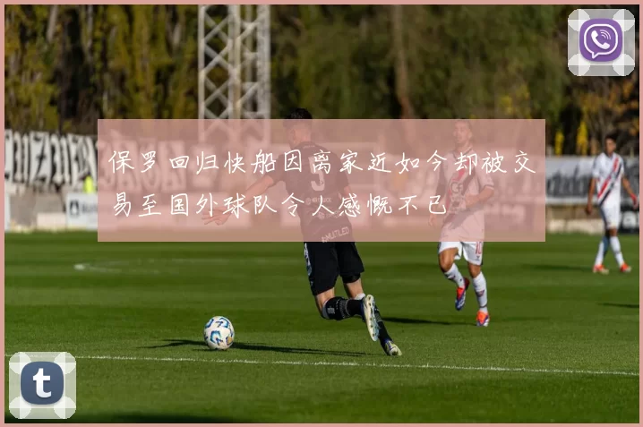 保罗回归快船因离家近如今却被交易至国外球队令人感慨不已
