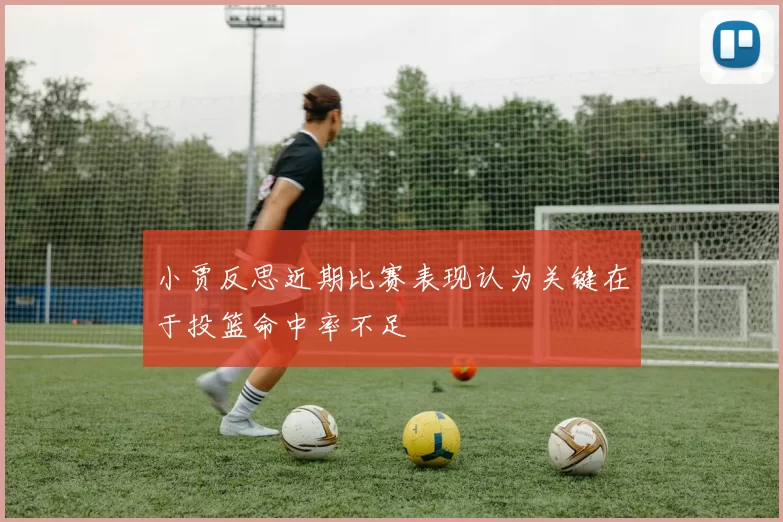 小贾反思近期比赛表现认为关键在于投篮命中率不足