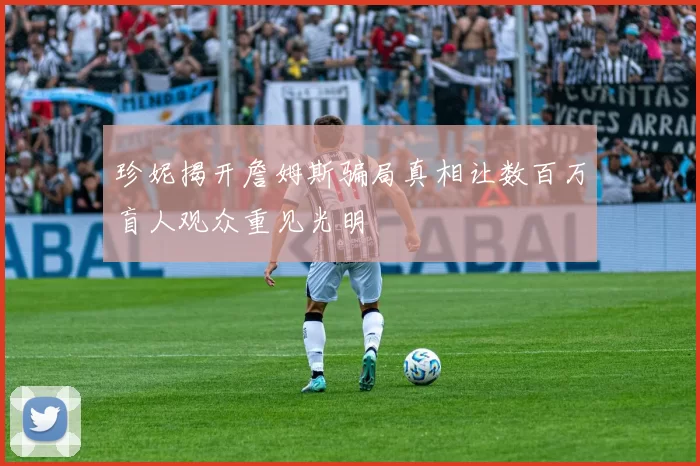 珍妮揭开詹姆斯骗局真相让数百万盲人观众重见光明